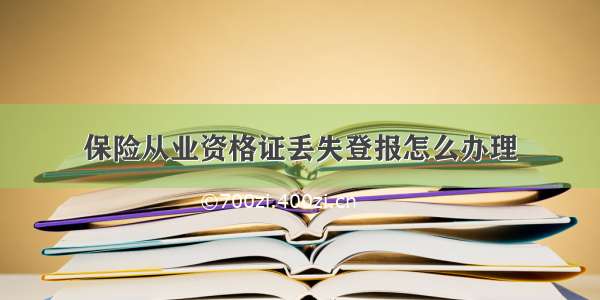 保险从业资格证丢失登报怎么办理