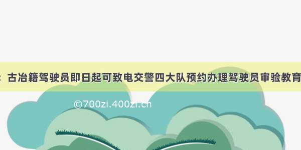 唐山：古冶籍驾驶员即日起可致电交警四大队预约办理驾驶员审验教育业务！