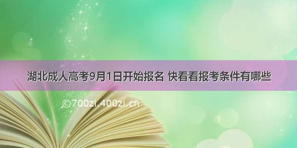 湖北成人高考9月1日开始报名 快看看报考条件有哪些