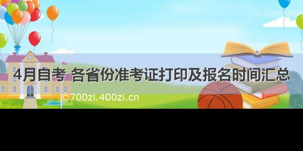 4月自考 各省份准考证打印及报名时间汇总