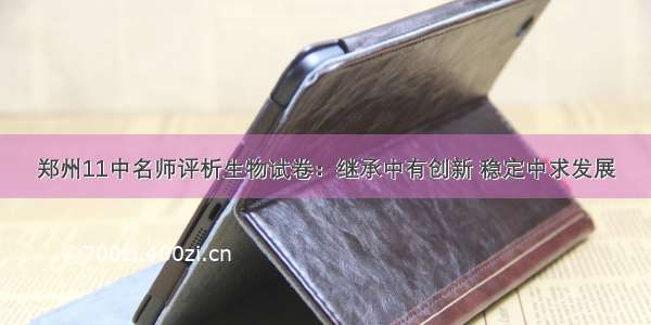 郑州11中名师评析生物试卷：继承中有创新 稳定中求发展