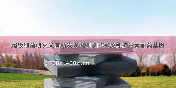 超级细菌研究又有新发现 检测到200多种抗生素耐药基因