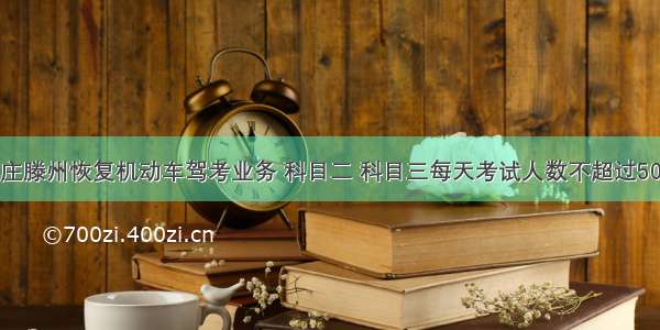 枣庄滕州恢复机动车驾考业务 科目二 科目三每天考试人数不超过50人