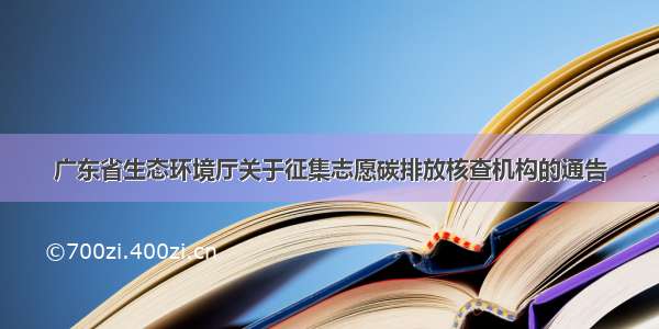 广东省生态环境厅关于征集志愿碳排放核查机构的通告