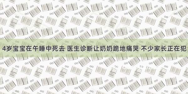 4岁宝宝在午睡中死去 医生诊断让奶奶跪地痛哭 不少家长正在犯