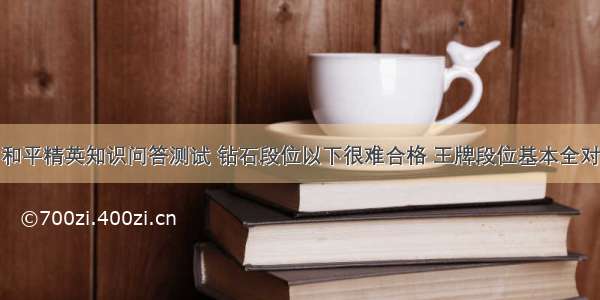 和平精英知识问答测试 钻石段位以下很难合格 王牌段位基本全对