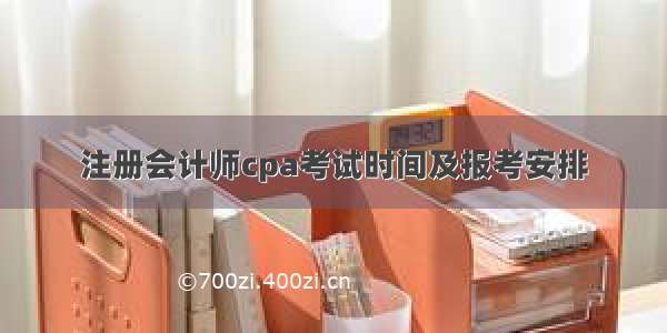 注册会计师cpa考试时间及报考安排