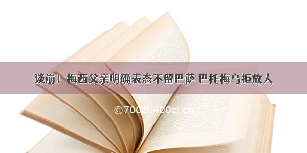 谈崩！梅西父亲明确表态不留巴萨 巴托梅乌拒放人