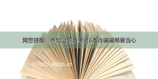 网警提醒：参加公职类考试6类诈骗骗局要当心