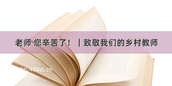 老师 您辛苦了！｜致敬我们的乡村教师