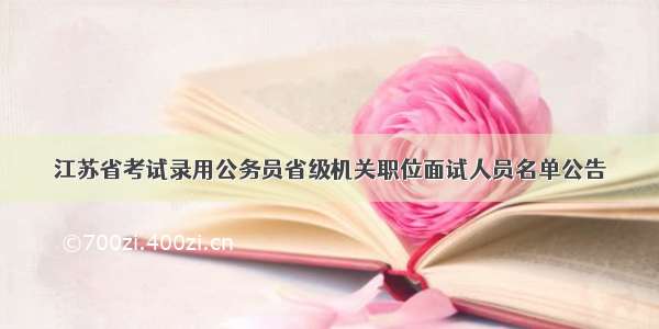 江苏省考试录用公务员省级机关职位面试人员名单公告