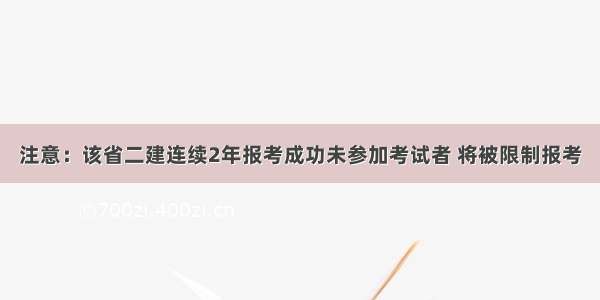 注意：该省二建连续2年报考成功未参加考试者 将被限制报考