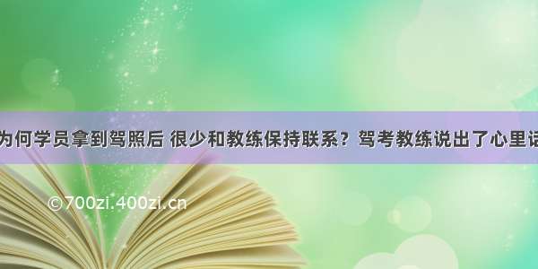 为何学员拿到驾照后 很少和教练保持联系？驾考教练说出了心里话