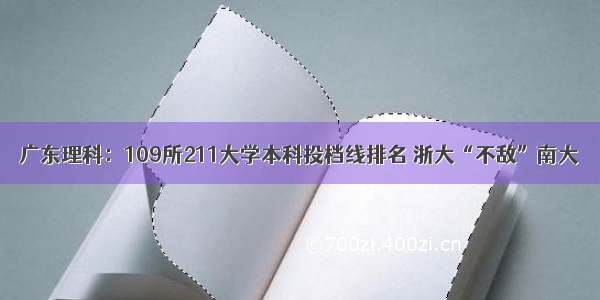 广东理科：109所211大学本科投档线排名 浙大“不敌”南大