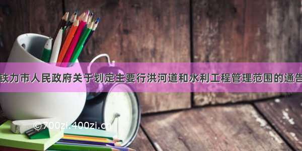 铁力市人民政府关于划定主要行洪河道和水利工程管理范围的通告