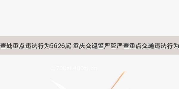 查处重点违法行为5626起 重庆交巡警严管严查重点交通违法行为