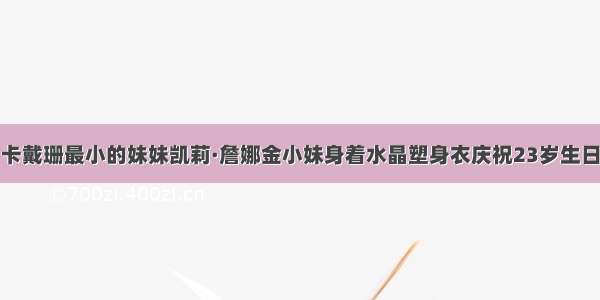 卡戴珊最小的妹妹凯莉·詹娜金小妹身着水晶塑身衣庆祝23岁生日