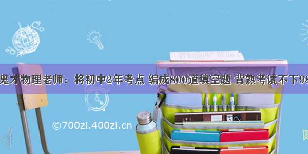 鬼才物理老师：将初中2年考点 编成800道填空题 背熟考试不下98