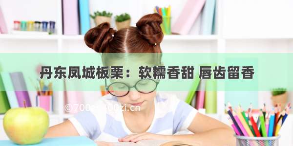 丹东凤城板栗：软糯香甜 唇齿留香