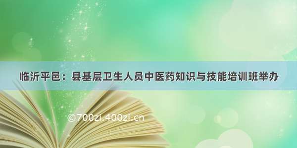 临沂平邑：县基层卫生人员中医药知识与技能培训班举办