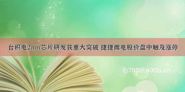 台积电2nm芯片研发获重大突破 捷捷微电股价盘中触及涨停