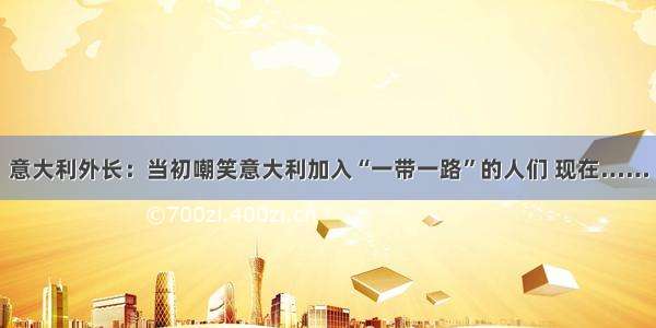 意大利外长：当初嘲笑意大利加入“一带一路”的人们 现在……