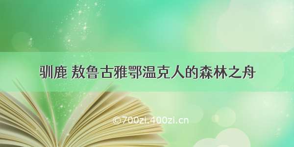 驯鹿 敖鲁古雅鄂温克人的森林之舟