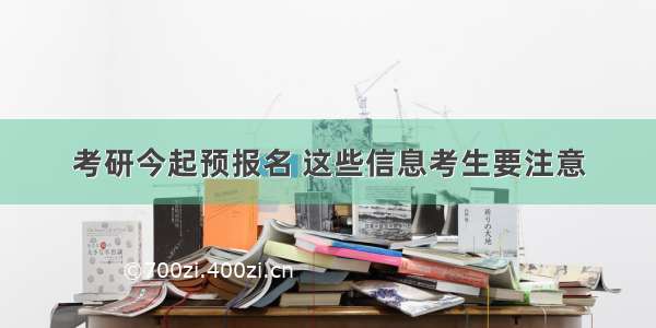 考研今起预报名 这些信息考生要注意