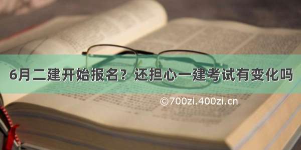 6月二建开始报名？还担心一建考试有变化吗