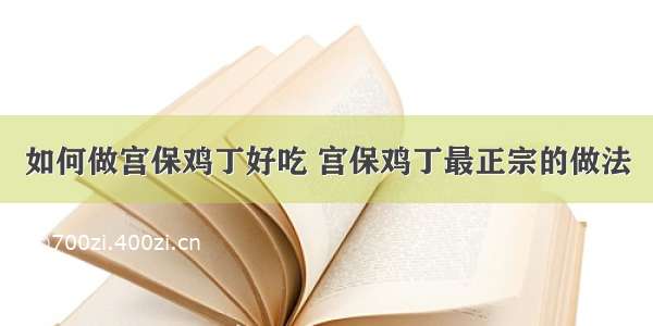 如何做宫保鸡丁好吃 宫保鸡丁最正宗的做法