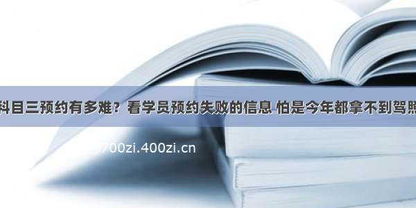 科目三预约有多难？看学员预约失败的信息 怕是今年都拿不到驾照