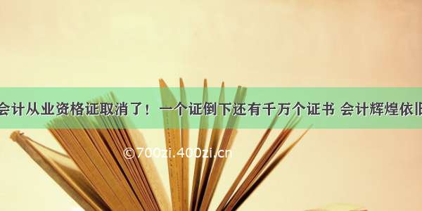 会计从业资格证取消了！一个证倒下还有千万个证书 会计辉煌依旧