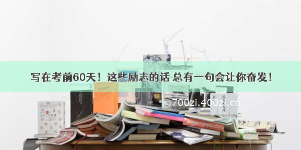 写在考前60天！这些励志的话 总有一句会让你奋发！