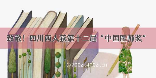 致敬！四川两人获第十二届“中国医师奖”→