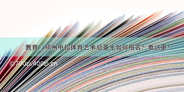 「教育」郑州中招体育艺术后备生如何报名？看这里！