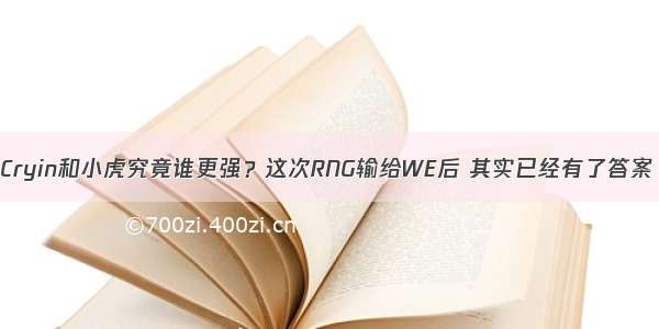 Cryin和小虎究竟谁更强？这次RNG输给WE后 其实已经有了答案