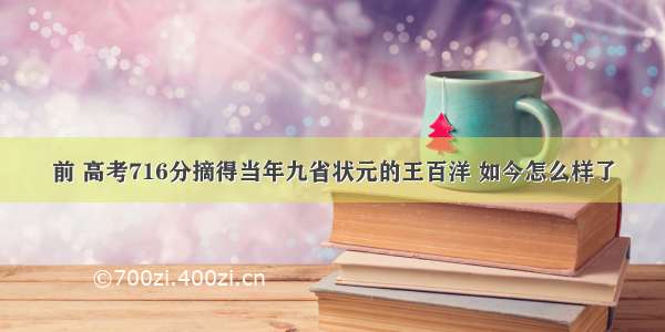 前 高考716分摘得当年九省状元的王百洋 如今怎么样了