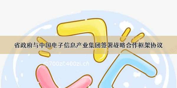 省政府与中国电子信息产业集团签署战略合作框架协议