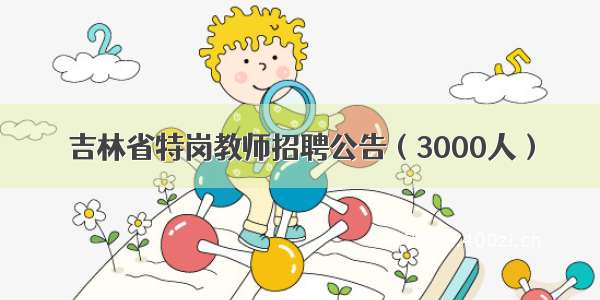 吉林省特岗教师招聘公告（3000人）