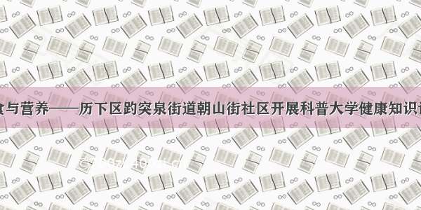 饮食与营养——历下区趵突泉街道朝山街社区开展科普大学健康知识讲座