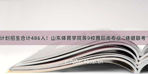 计划招生合计486人！山东体育学院等9校舞蹈类专业“体健联考”