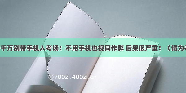 @高考生 千万别带手机入考场！不用手机也视同作弊 后果很严重！（请为考生转发）