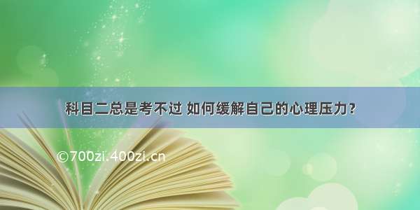 科目二总是考不过 如何缓解自己的心理压力？