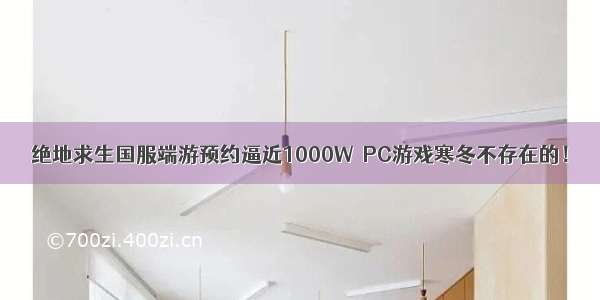 绝地求生国服端游预约逼近1000W  PC游戏寒冬不存在的！