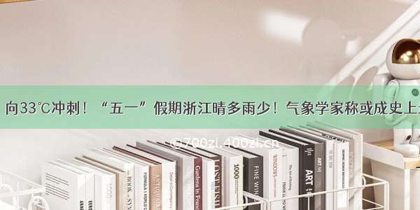 早安金华丨向33℃冲刺！“五一”假期浙江晴多雨少！气象学家称或成史上最热年……