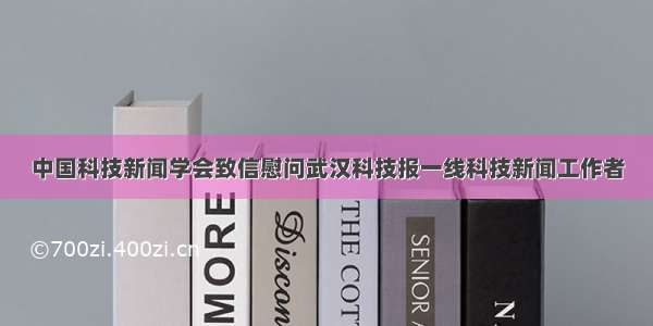 中国科技新闻学会致信慰问武汉科技报一线科技新闻工作者