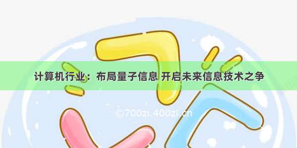 计算机行业：布局量子信息 开启未来信息技术之争