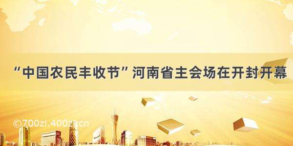 “中国农民丰收节”河南省主会场在开封开幕