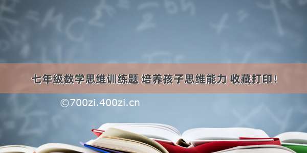 七年级数学思维训练题 培养孩子思维能力 收藏打印！