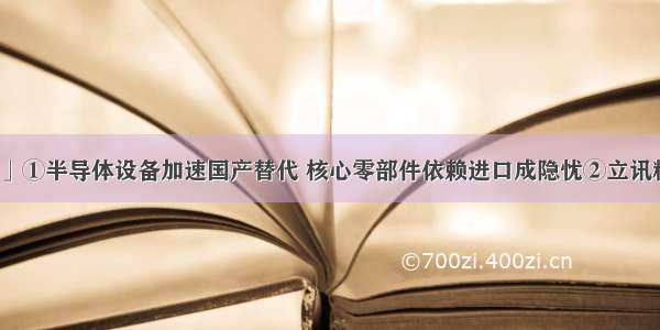 「集微早报」①半导体设备加速国产替代 核心零部件依赖进口成隐忧②立讯精密：拟携控